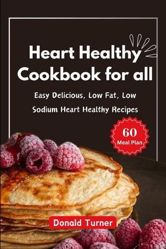 Heart Healthy Cookbook for All Easy Delicious, Low Fat, Low Sodium Heart Healthy Recipes
