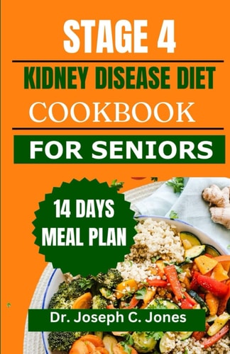 Stage 4 Kidney Disease Diet Cookbook for Seniors The Complete Guide with Delicious Low Potassium, Low Phosphorus, Low Sodium Recipes and 14 Days Meal Plan to Manage CKD Stage 4.