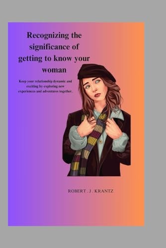 Recognizing the Significance of Getting to Know Your Woman
