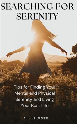 Searching for Serenity Tips for Finding Your Mental and Physical Serenity and Living Your Best Life