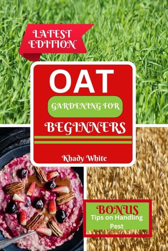 Oat Gardening for Beginners From Soil to Harvest: A Professional Handbook for Producing Abundant Oats
