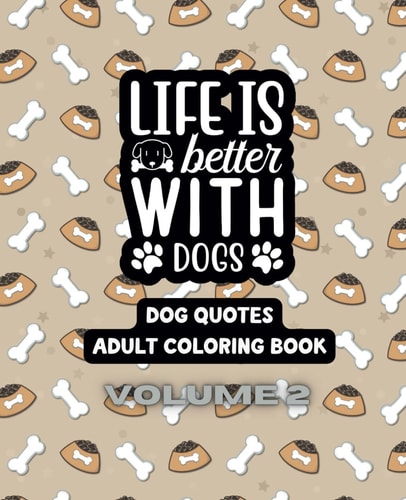 LIFE IS BETTER WITH DOGS - VOLUME 2 - DOG QUOTEADULT COLORING BOOK - 7.5" X 9.25".