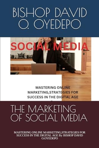 The Marketing of Social Media MASTERING ONLINE MARKETING, STRATEGIES FOR SUCCESS IN THE DIGITAL AGE By BISHOP DAVID O.OYEDEPO