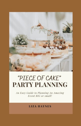 "Piece of Cake" Party Planning An Easy Guide to Planning an Amazing Event Big Or Small