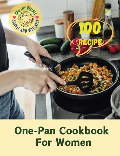 One-Pan Cookbook For Women 100 Simple, Healthy Recipes: One-Pan Dishes for Women's Wellness