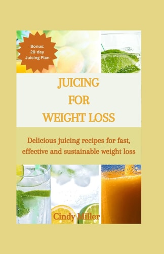 Juicing For Weight Loss Delicious Juicing Recipes for Fast, Effective and Sustainable Weight Loss