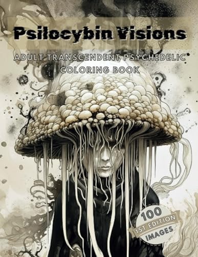 Psilocybin Visions Adult Transcendent Psychedelic Coloring Book: 100 Images of Mystical, Enchanted, Psychedelic Mushrooms and More! Stress Relief, Relaxation, Mindfulness and Artistic Creation Coloring Book
