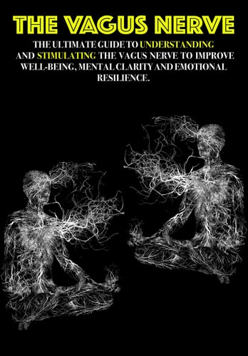 The Vagus Nerve The Ultimate Guide to Understanding and Stimulating the Vagus Nerve to Improve Well-being, Mental Clarity, and Emotional Resilience