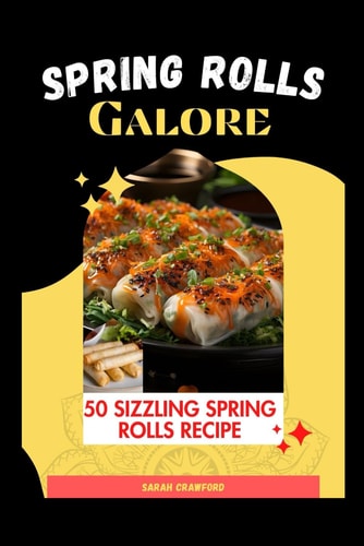 Spring Rolls Galore 50 Sizzling Spring Rolls Recipe