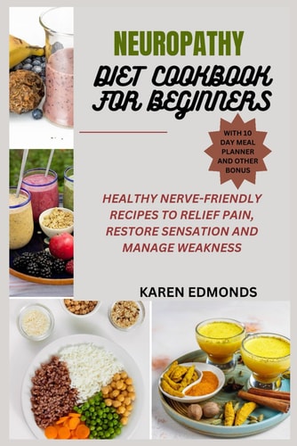 Neuropathy Diet Cookbook for Beginners Healthy Nerve-Friendly Recipes to Relief Pain, Restore Sensation and Manage Weakness