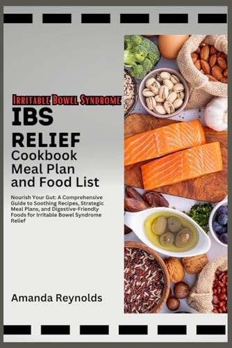IBS Relief Cookbook Meal Plan And Food List Nourish Your Gut: A Comprehensive Guide to Soothing Recipes, Strategic Meal Plans, and Digestive-Friendly Foods for Irritable Bowel Syndrome