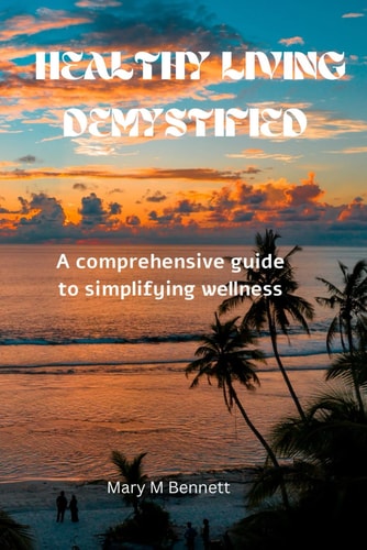 Healthy Living Demystified A Comprehensive Guide to Simplifying Wellness