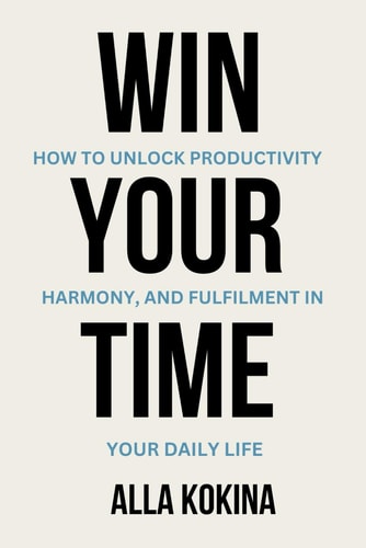 Win Your Time How to Unlock Productivity, Harmony, and Fulfilment in Your Daily Life