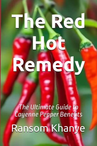 The Red Hot Remedy The Ultimate Guide to Cayenne Pepper Benefits