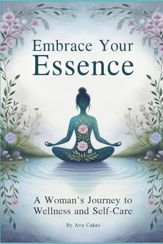 Embrace Your Essence - A Woman's Journey to Wellness and Self-Care