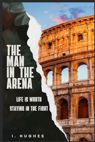 The Man in the Arena Life is Worth Staying in the Fight