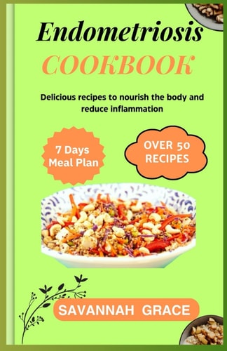 Endometriosis Cookbook Delicious Recipes to Nourish the Body and Reduce Inflammation, Nourishing Meals for Boosting Fertility, Ultimate Warrior Diet for Natural Healing, Healthy Foods for Beginners, Supplement and Vitamins, Hormone-balancing.