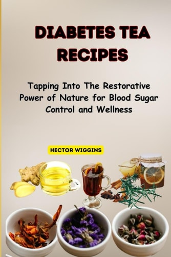 Diabetes Tea Recipes Tapping Into The Restorative Power of Nature for Blood Sugar Control and Wellness