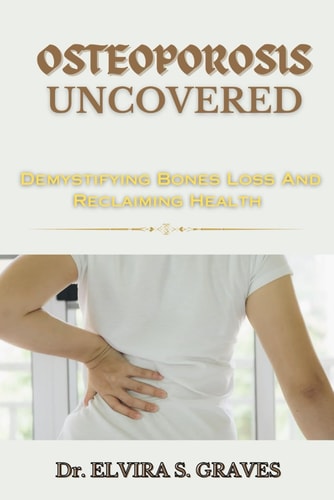 Osteoporosis Uncovered Demistifying Bone Loss And Reclaiming Health