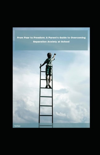 From Fear to Freedom A Parent's Guide to Overcoming Separation Anxiety at School