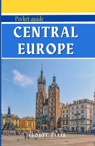 Central Europe Pocket Guide A Tour Through History, Culture, and Beauty: Unlocking Central Europe.