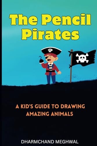 The Pencil Pirates A Kid's Guide to Drawing Amazing Animals