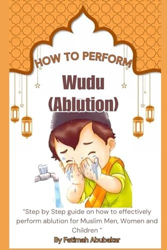 How to Perform Wudu ( Ablution) "Step by Step Guide on how to Effectively Perform Ablution for Muslim Men, Women and Children"