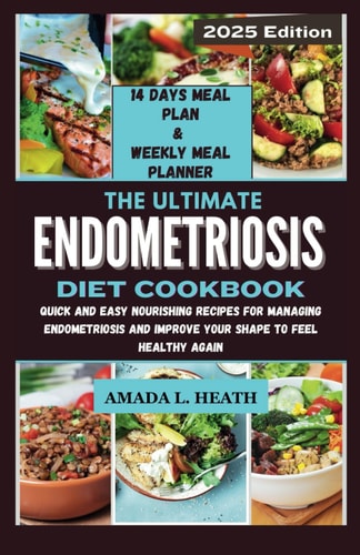 The Ultimate Endometriosis Diet Cookbook Quick And Easy Nourishing Recipes For Managing Endometriosis And Improve Your Shape To Feel Healthy Again