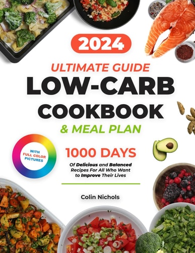 Low Carb Cookbook Ultimate Diet Guide to a Healthy Lifestyle 1000 Days of Delicious and Balanced Recipes with a 28-Day Meal Plan Time-Saving Tips For Meal Prep