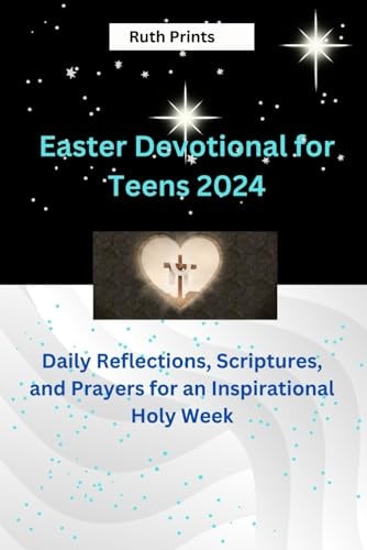 Easter Devotional for Teens 2024 Reflections, Scriptures, and Prayers for an Inspirational Holy Week