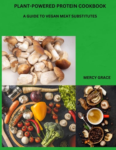 Plant-Powered Protein Cookbook A Guide to Vegan Meat Substitutes
