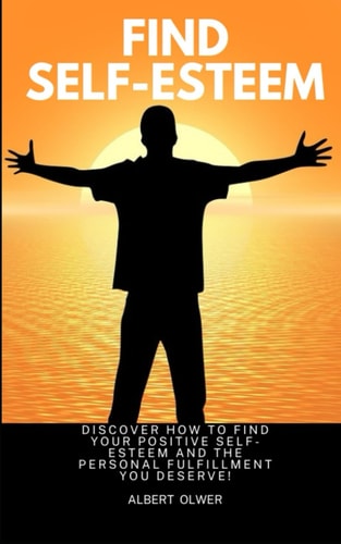 Find Self-Esteem Discover how to Find Your Positive Self-Esteem and the Personal Fulfillment You Deserve.