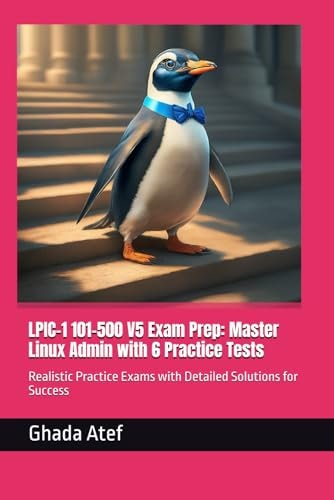 LPIC-1 101-500 V5 Exam Prep Master Linux Admin with 6 Practice Tests: Realistic Practice Exams with Detailed Solutions for Success