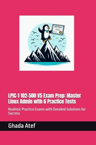 LPIC-1 102-500 V5 Exam Prep Master Linux Admin with 6 Practice Tests: Realistic Practice Exams with Detailed Solutions for Success