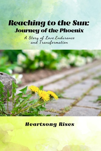 Reaching to the Sun Journey of the Phoenix: A Story of Love, Endurance and Transformation