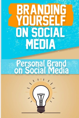 Branding Yourself on Social Media Create a Powerful Online Presence and Build Your Personal Brand on Social Media