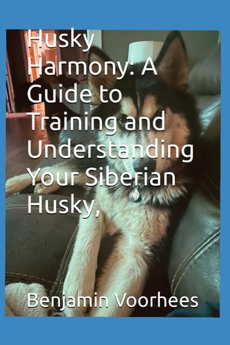 Husky Harmony A Guide to Training and Understanding Your Siberian Husky,