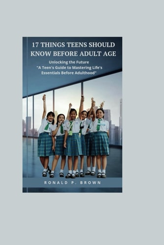 17 Things Teens Should Know Before Adult Age Unlocking The Future, "A Teens Guide To Mastering Life's Essentials Before Adulthood"