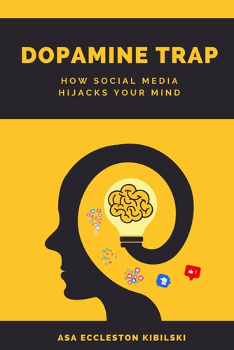 Dopamine Trap How Social Media Hijacks Your Mind: The Hidden Cost of Social Media on Your Self-Esteem, Focus, and Happiness