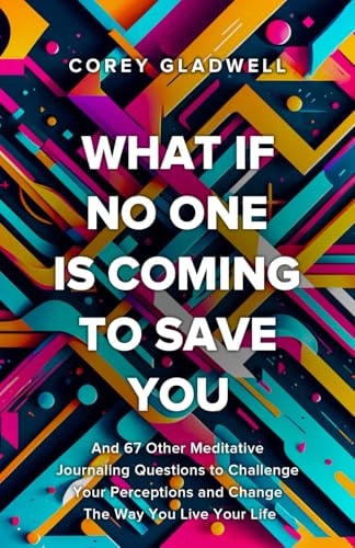 What If No One Is Coming To Save You And 67 Other Questions That Will Shatter Your Perceptions and Change The Way You Live Your Life