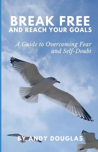 Break Free and Reach Your Goals A Guide To Overcoming Fear and Self-Doubt