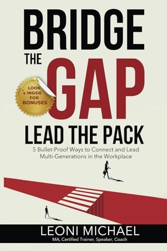 Bridge the Gap Lead the Pack 5 Bullet-Proof Ways to Connect and Lead Multi-Generations in the Workplace