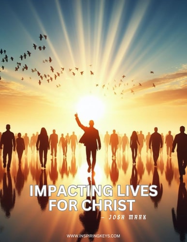 Impacting Lives For Christ How to Love, Pray, Testify, Disciple and Sacrifice for God's Glory