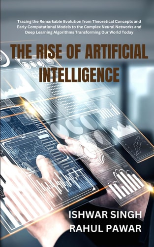 The Rise of Artificial Intelligence Tracing the Remarkable Evolution from Theoretical Concepts and Early Computational Models to the Complex Neural Networks and Deep Learning Algorithms Transforming Our World Today