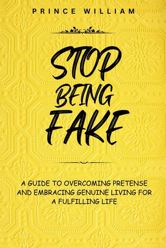 Stop Being Fake A Guide To Overcoming Pretense And Embracing Genuine Living For a Fulfilling Life.