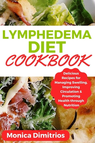 Lymphedema Diet Cookbook Delicious Recipes for Managing Swelling, Improving Circulation & Promoting Health Through Nutrition