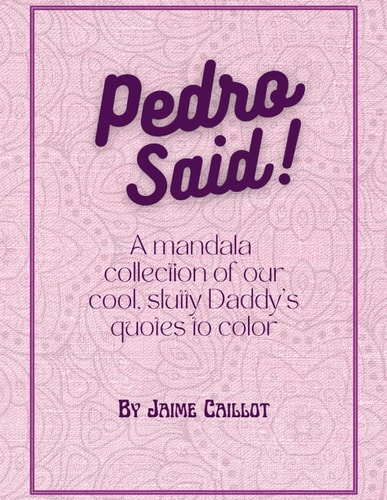 PEDRO SAID! A Mandala Collection of Our Cool, Slutty Daddy's Quotes to Color