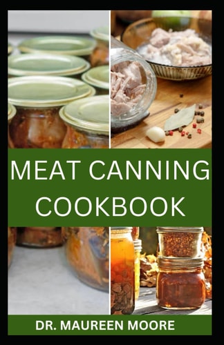 Meat Canning Cookbook Your Guide To Safe, Affordable Long-Term Meat Storage, Sustainable Home Canning Practice