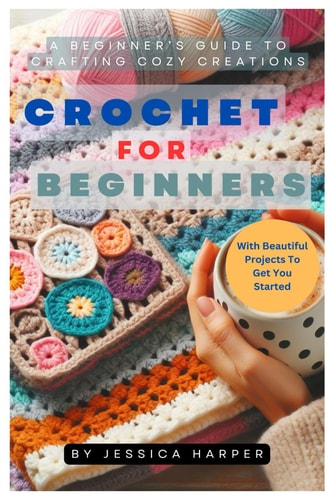 Crochet For Beginners A Beginner's Guide To Crafting Cozy Creations