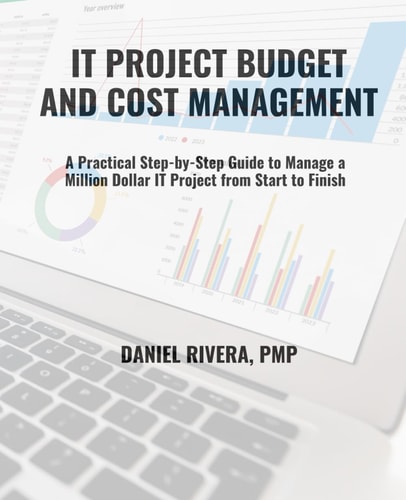 IT Project Budget and Cost Management A Guide for Managing a Million Dollar IT Project Budget From Start to Finish